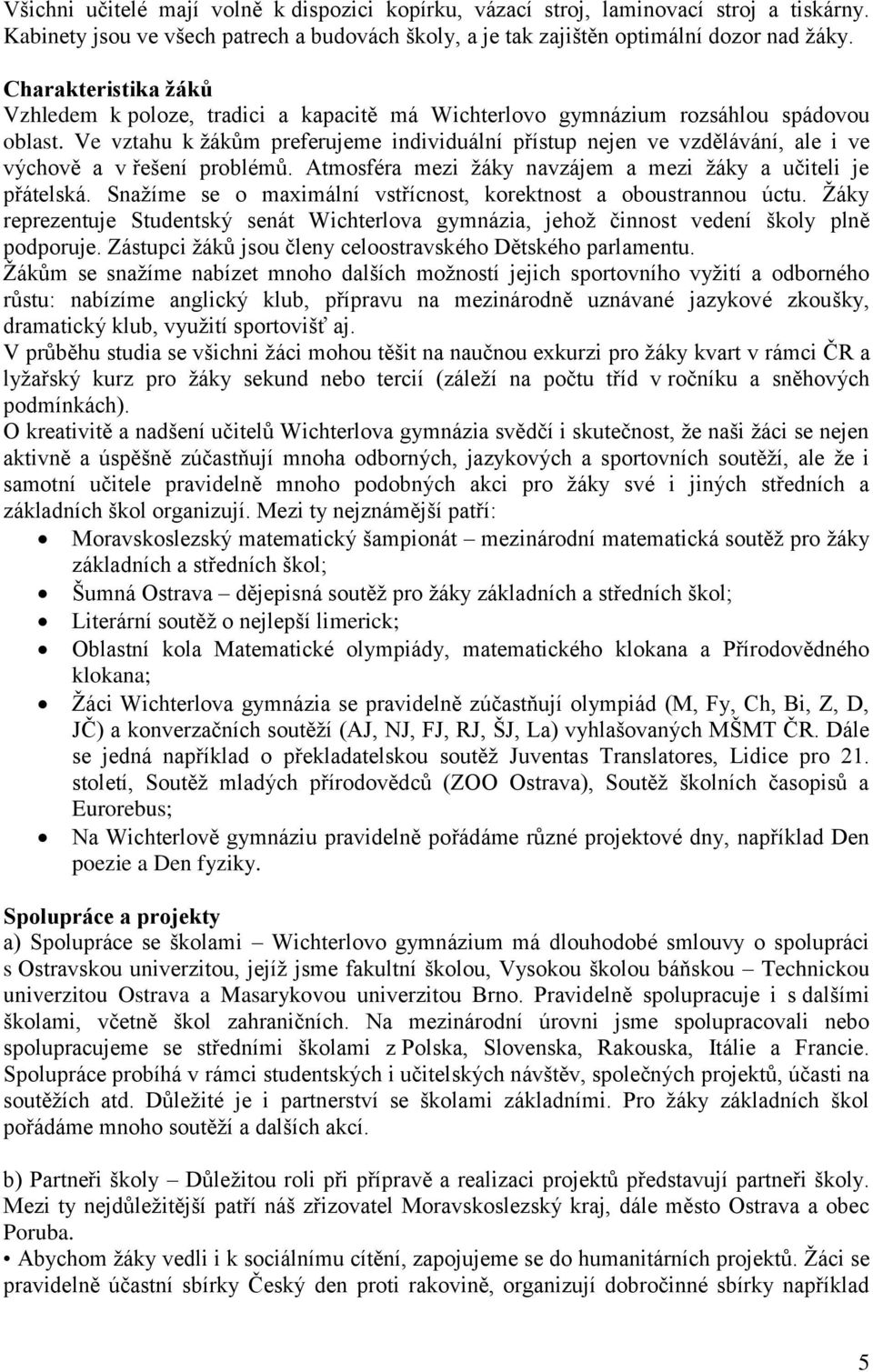 Ve vztahu k žákům preferujeme individuální přístup nejen ve vzdělávání, ale i ve výchově a v řešení problémů. Atmosféra mezi žáky navzájem a mezi žáky a učiteli je přátelská.