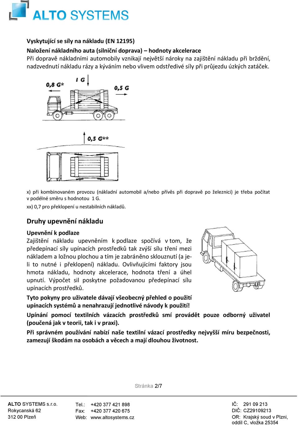 x) při kombinovaném provozu (nákladní automobil a/nebo přívěs při dopravě po železnici) je třeba počítat v podélné směru s hodnotou 1 G. xx) 0,7 pro překlopení u nestabilních nákladů.