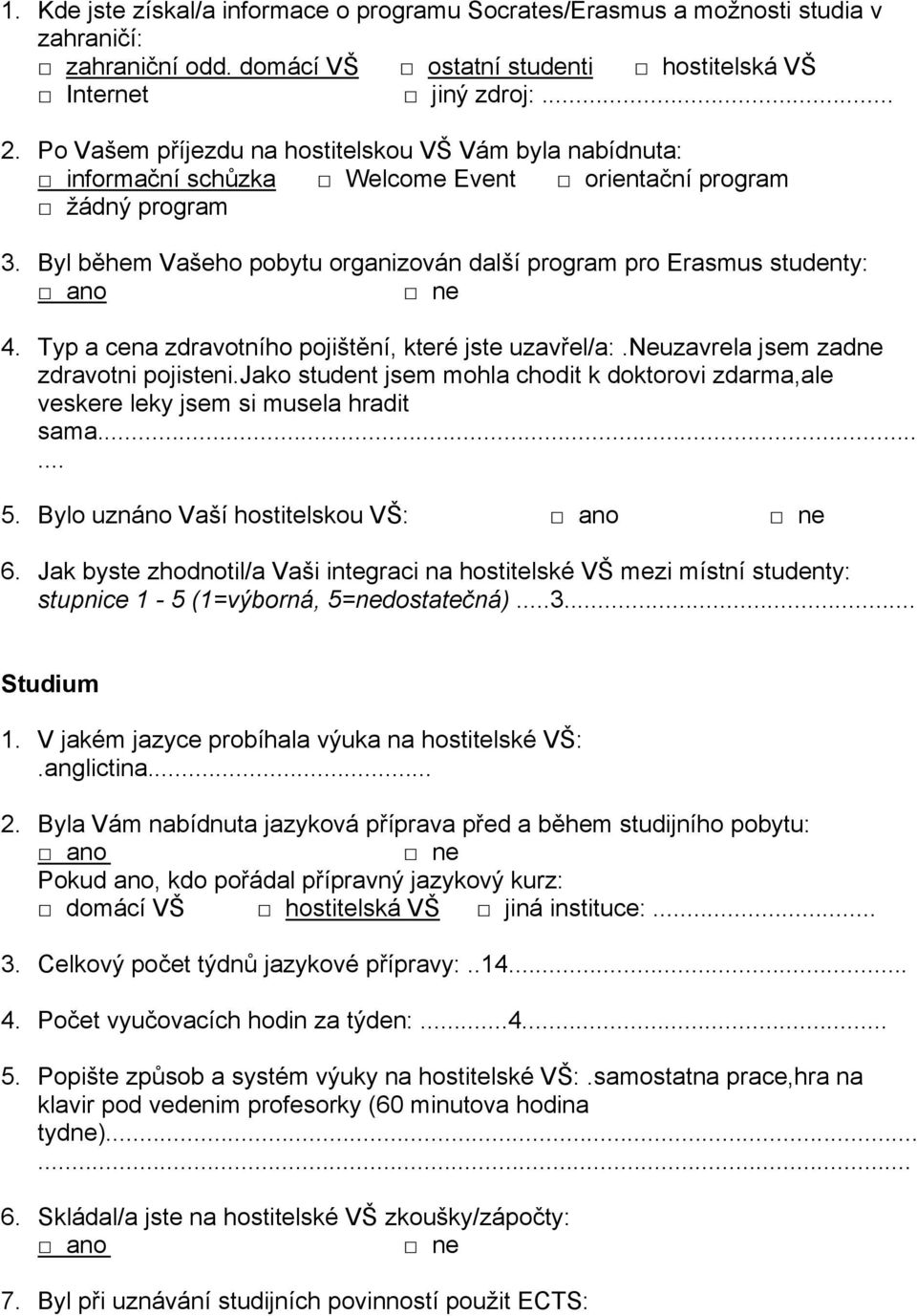 Typ a cena zdravotního pojištění, které jste uzavřel/a:.neuzavrela jsem zadne zdravotni pojisteni.jako student jsem mohla chodit k doktorovi zdarma,ale veskere leky jsem si musela hradit sama...... 5.