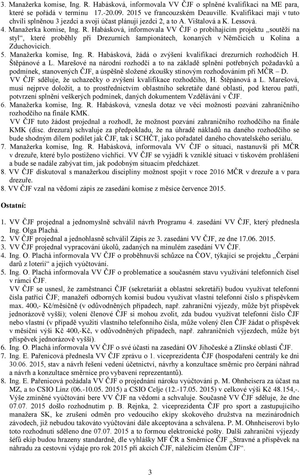 Habásková, informovala VV ČJF o probíhajícím projektu soutěží na styl, které proběhly při Drezurních šampionátech, konaných v Němčicích u Kolína a Zduchovicích. 5. Manažerka komise, Ing. R.