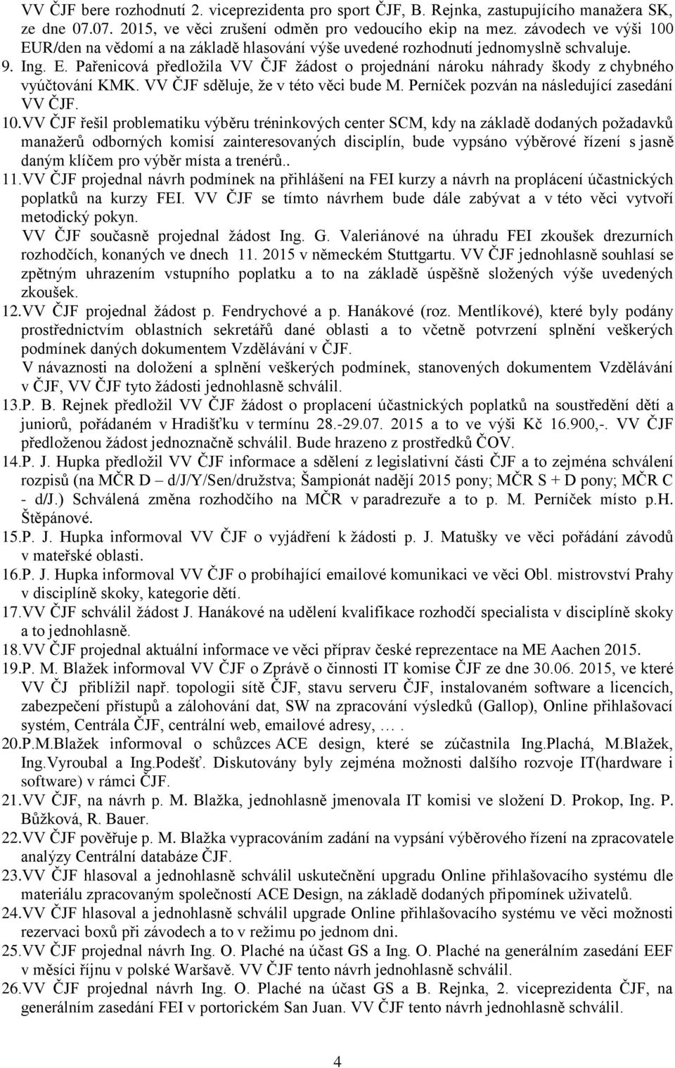 VV ČJF sděluje, že v této věci bude M. Perníček pozván na následující zasedání VV ČJF. 10.