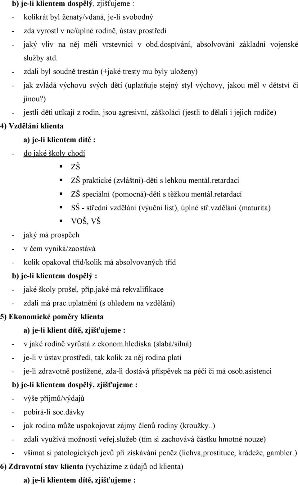 - zdali byl soudně trestán (+jaké tresty mu byly uloženy) - jak zvládá výchovu svých dětí (uplatňuje stejný styl výchovy, jakou měl v dětství či jinou?