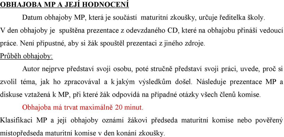 Průběh obhajoby: Autor nejprve představí svoji osobu, poté stručně představí svoji práci, uvede, proč si zvolil téma, jak ho zpracovával a k jakým výsledkům došel.