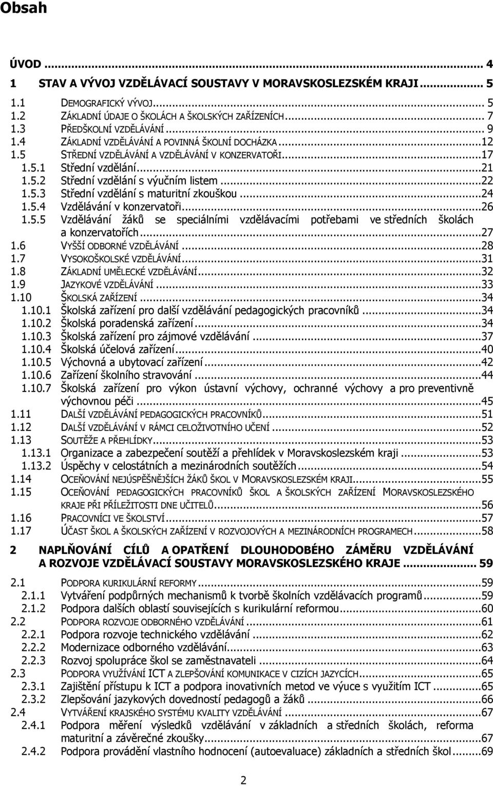 ..24 1.5.4 Vzdělávání v konzervatoři...26 1.5.5 Vzdělávání žáků se speciálními vzdělávacími potřebami ve středních školách a konzervatořích...27 1.6 VYŠŠÍ ODBORNÉ VZDĚLÁVÁNÍ...28 1.