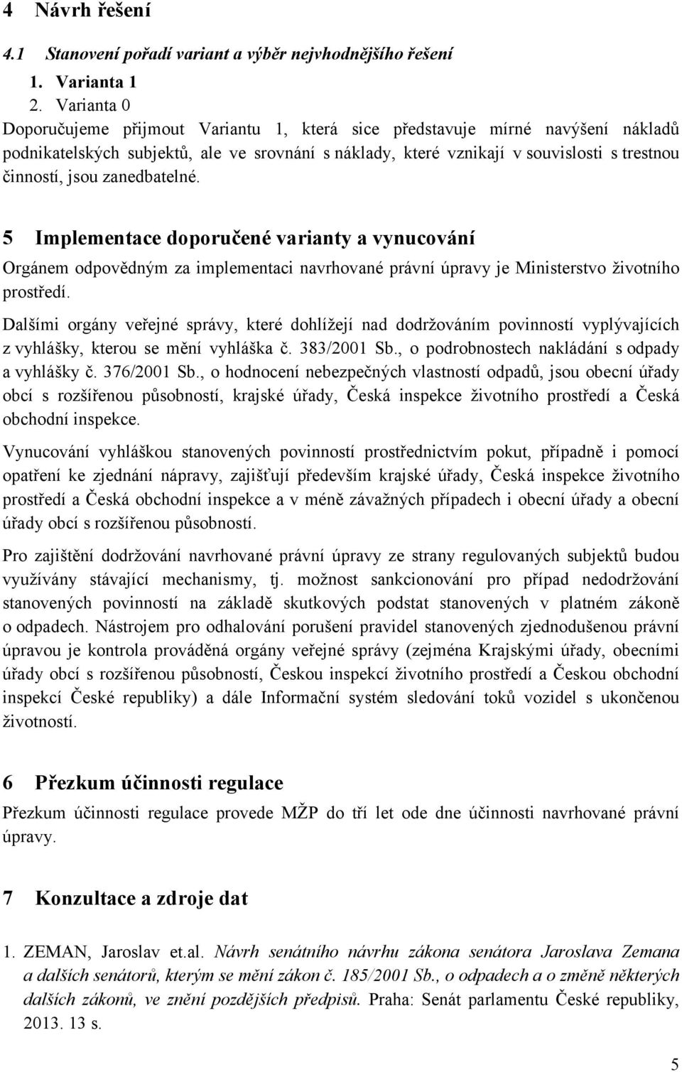 zanedbatelné. 5 Implementace doporučené varianty a vynucování Orgánem odpovědným za implementaci navrhované právní úpravy je Ministerstvo životního prostředí.