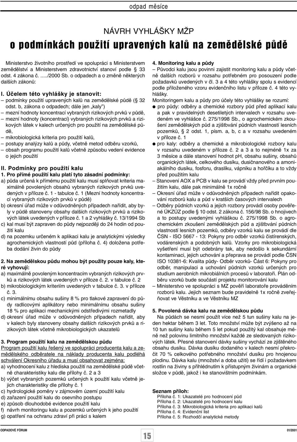 b, zákona o odpadech; dále jen kaly ) mezní hodnoty koncentrací vybran ch rizikov ch prvkû v pûdû, mezní hodnoty (koncentrací) vybran ch rizikov ch prvkû a rizikov ch látek v kalech urãen ch pro