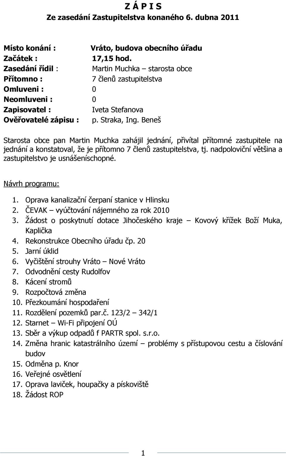 Beneš Starosta obce pan Martin Muchka zahájil jednání, přivítal přítomné zastupitele na jednání a konstatoval, ţe je přítomno 7 členů zastupitelstva, tj.