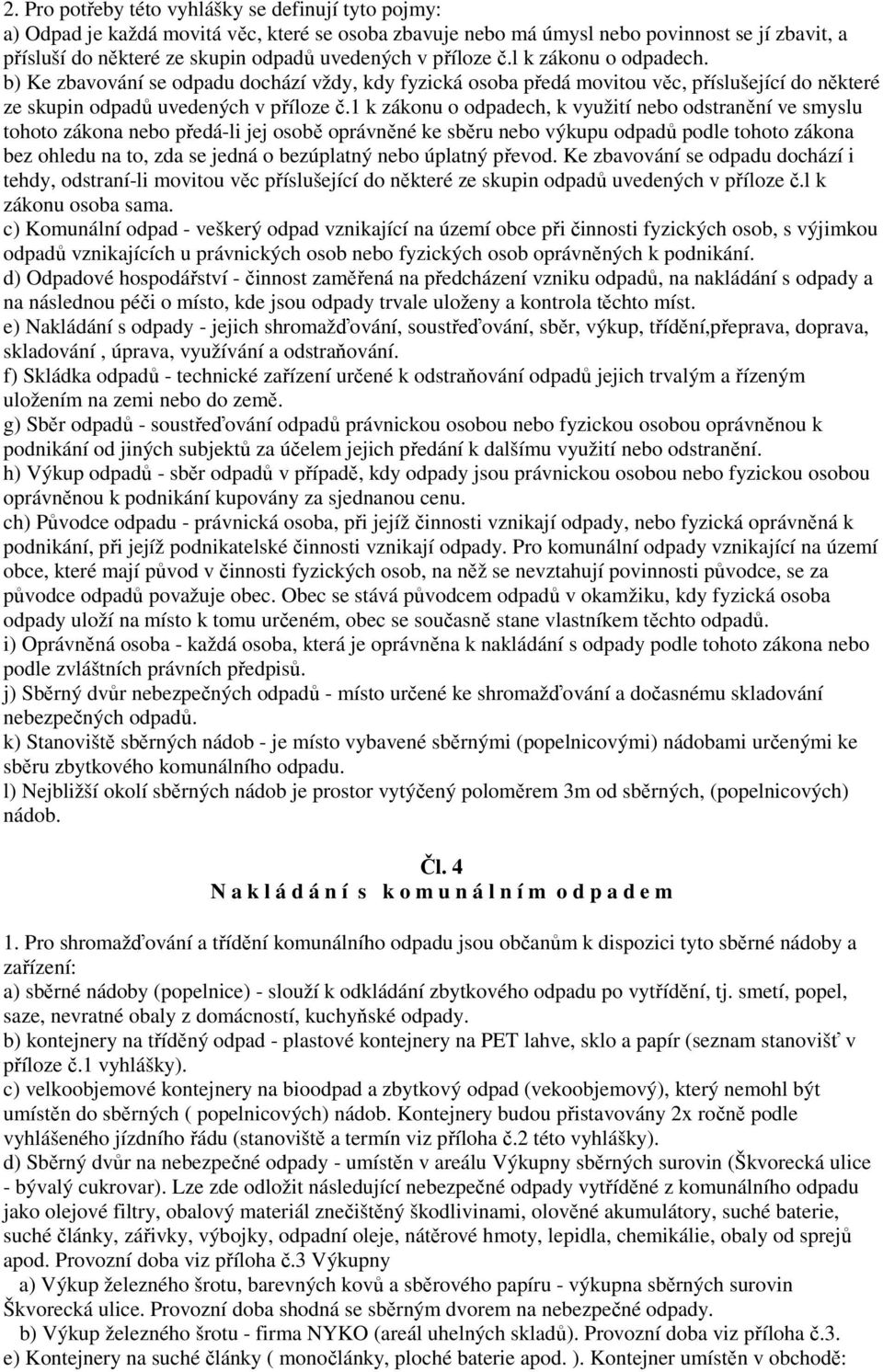 1 k zákonu o odpadech, k využití nebo odstranění ve smyslu tohoto zákona nebo předá-li jej osobě oprávněné ke sběru nebo výkupu odpadů podle tohoto zákona bez ohledu na to, zda se jedná o bezúplatný