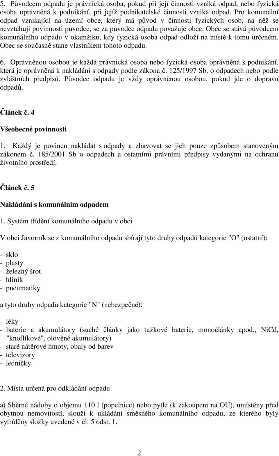 Obec se stává původcem komunálního odpadu v okamžiku, kdy fyzická osoba odpad odloží na místě k tomu určeném. Obec se současně stane vlastníkem tohoto odpadu. 6.