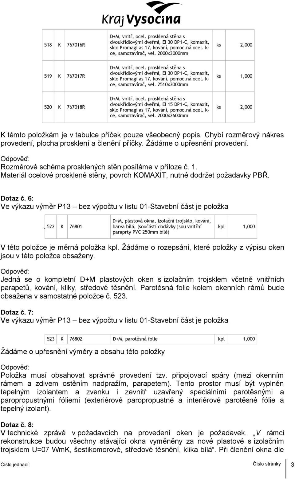 Rozměrové schéma prosklených stěn posíláme v příloze č. 1. Materiál ocelové prosklené stěny, povrch KOMAXIT, nutné dodržet požadavky PBŘ. Dotaz č.