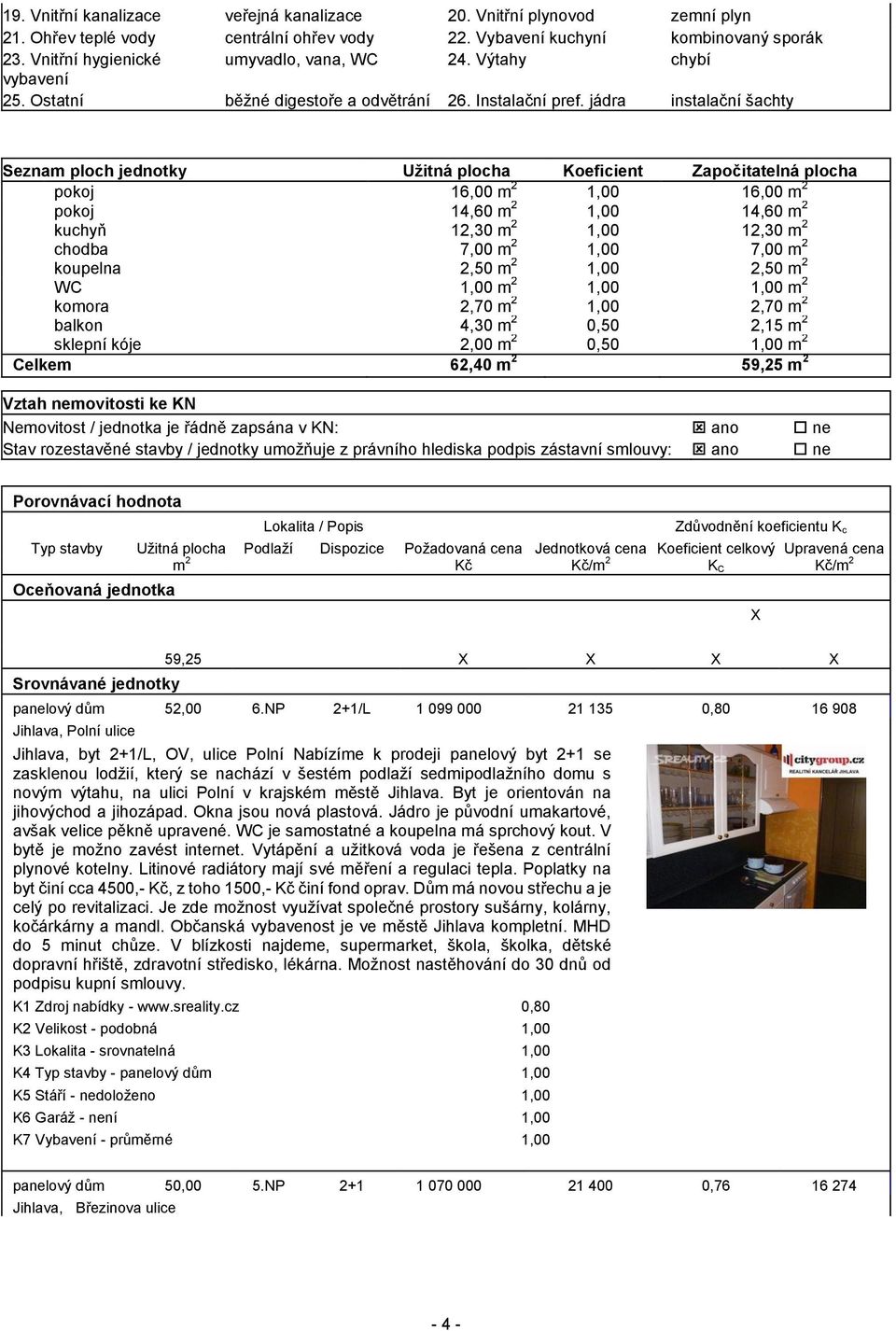 jádra instalační šachty Seznam ploch jednotky Užitná plocha Koeficient Započitatelná plocha pokoj 16,00 m 2 1,00 16,00 m 2 pokoj 14,60 m 2 1,00 14,60 m 2 kuchyň 12,30 m 2 1,00 12,30 m 2 chodba 7,00 m