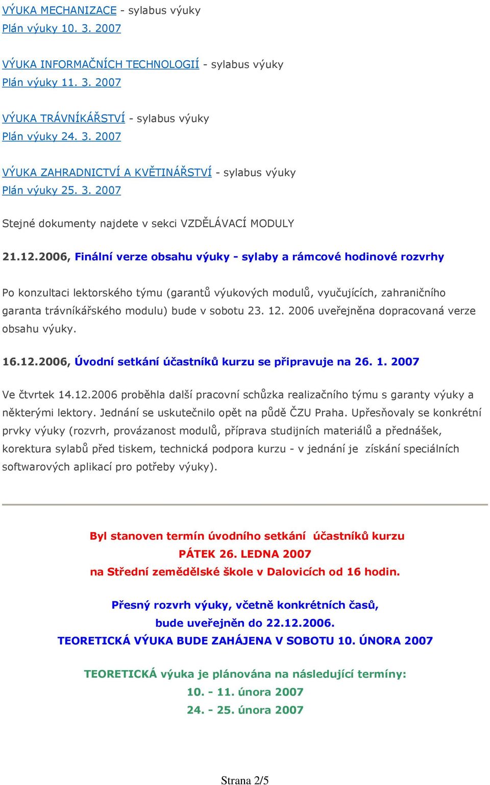 2006, Finální verze obsahu výuky - sylaby a rámcové hodinové rozvrhy Po konzultaci lektorského týmu (garantů výukových modulů, vyučujících, zahraničního garanta trávníkářského modulu) bude v sobotu