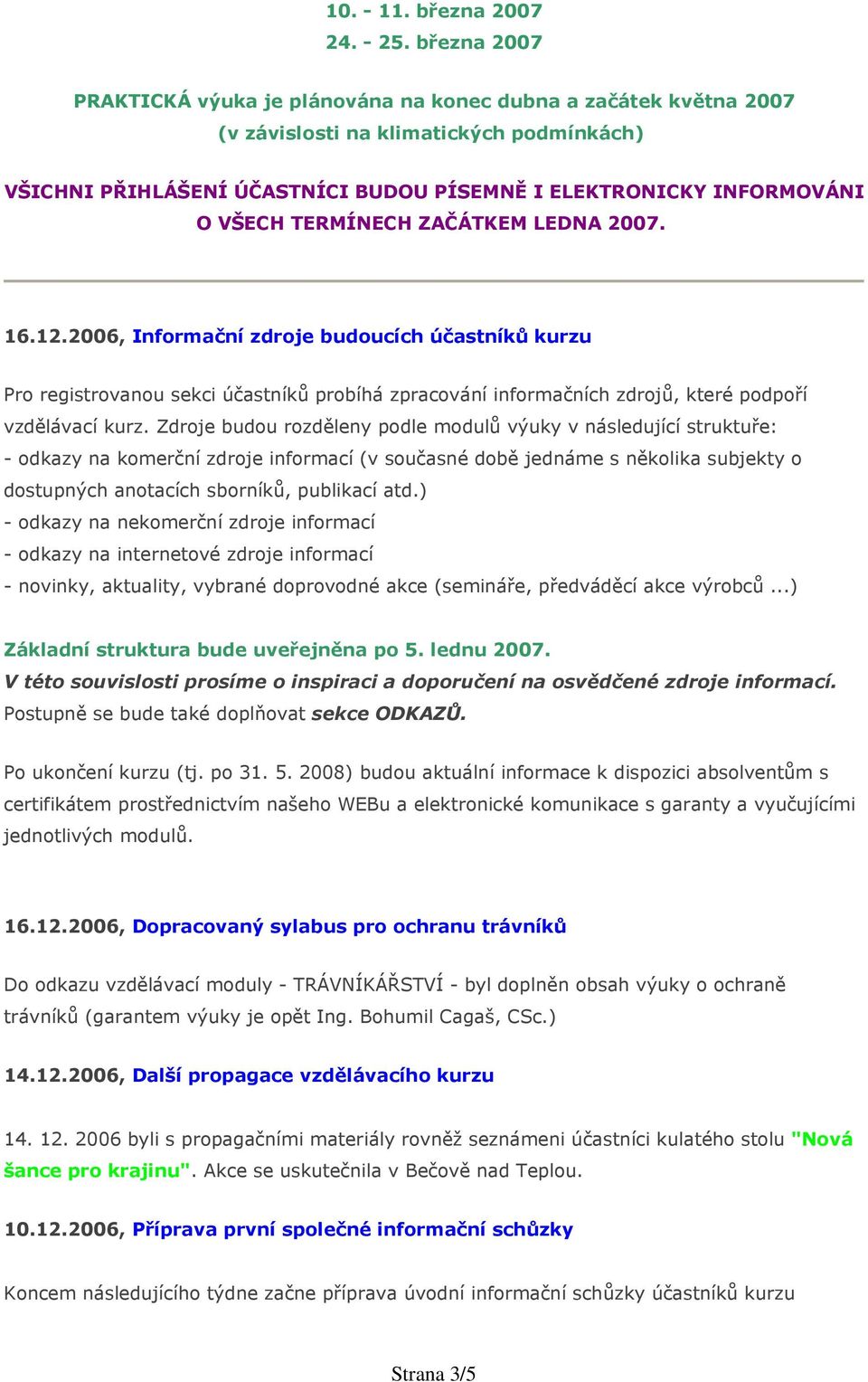 TERMÍNECH ZAČÁTKEM LEDNA 2007. 16.12.2006, Informační zdroje budoucích účastníků kurzu Pro registrovanou sekci účastníků probíhá zpracování informačních zdrojů, které podpoří vzdělávací kurz.