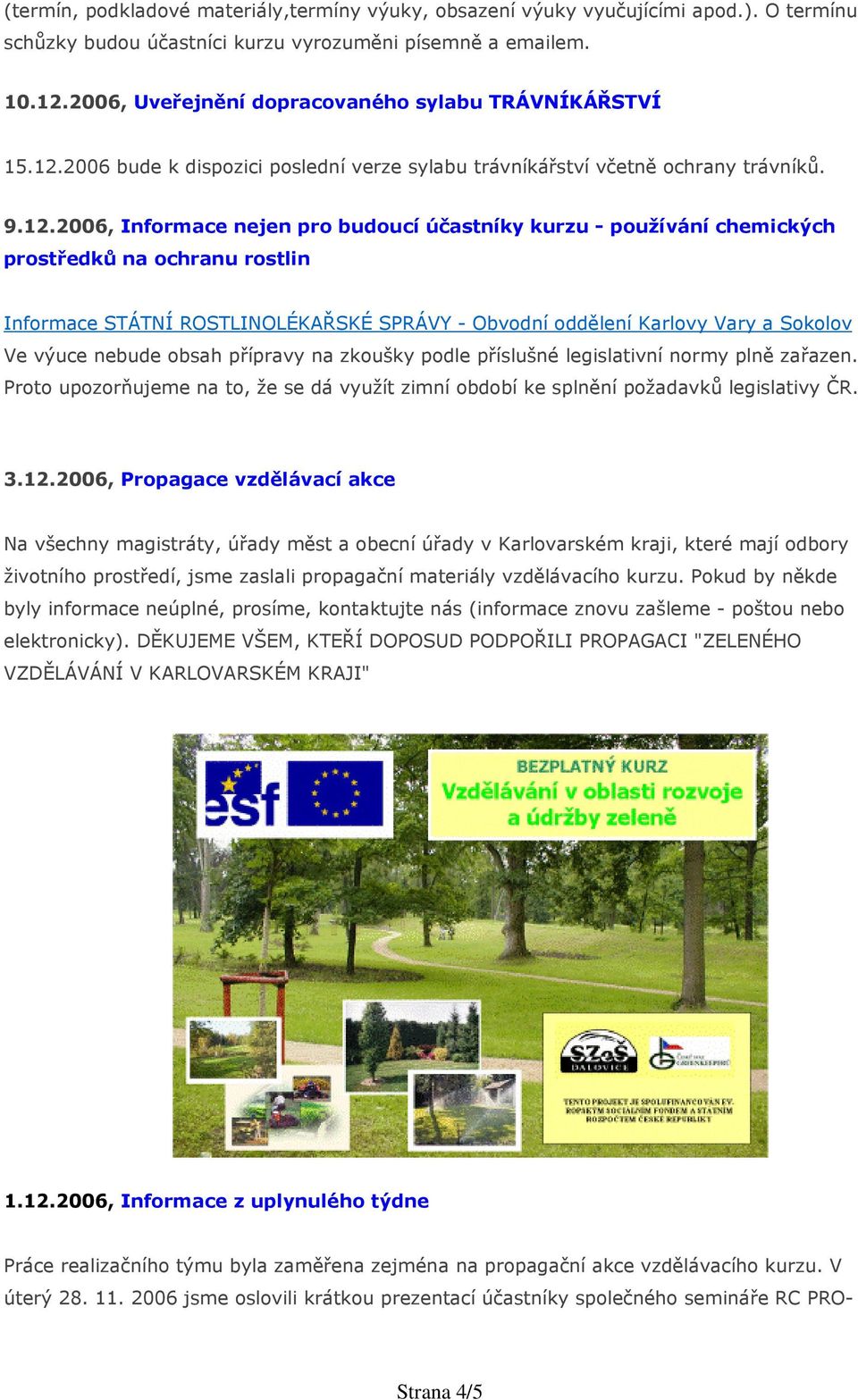 2006 bude k dispozici poslední verze sylabu trávníkářství včetně ochrany trávníků. 9.12.