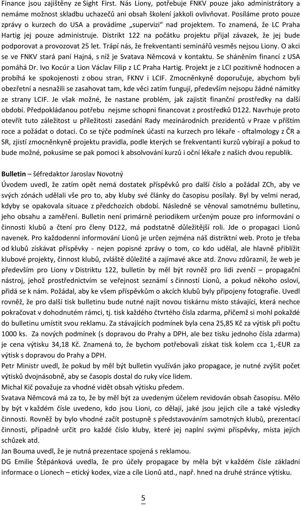 Distrikt 122 na počátku projektu přijal závazek, že jej bude podporovat a provozovat 25 let. Trápí nás, že frekventanti seminářů vesměs nejsou Liony.