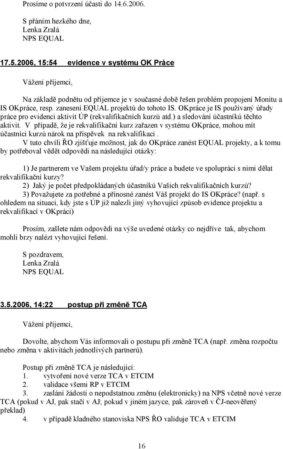 OKpráce je IS používaný úřady práce pro evidenci aktivit ÚP (rekvalifikačních kurzů atd.) a sledování účastníků těchto aktivit.