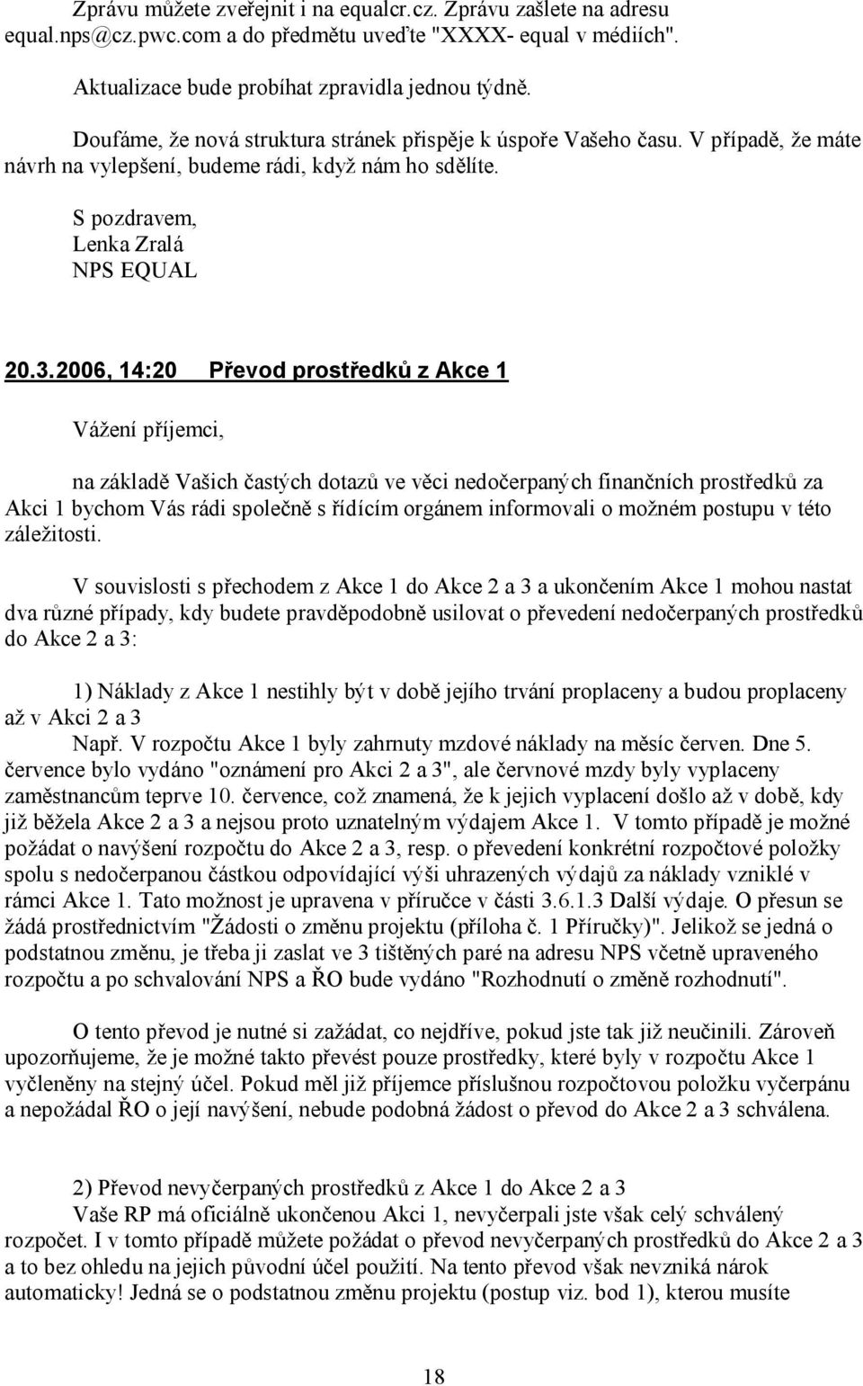 2006, 14:20 Převod prostředků z Akce 1 na základě Vašich častých dotazů ve věci nedočerpaných finančních prostředků za Akci 1 bychom Vás rádi společně s řídícím orgánem informovali o možném postupu v