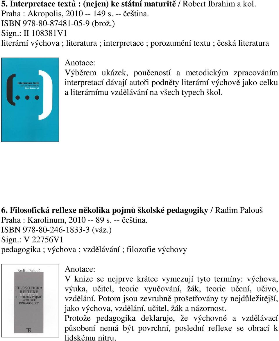 jako celku a literárnímu vzdlávání na všech typech škol. 6. Filosofická reflexe nkolika pojm školské pedagogiky / Radim Palouš Praha : Karolinum, 2010 -- 89 s. -- eština. ISBN 978-80-246-1833-3 (váz.