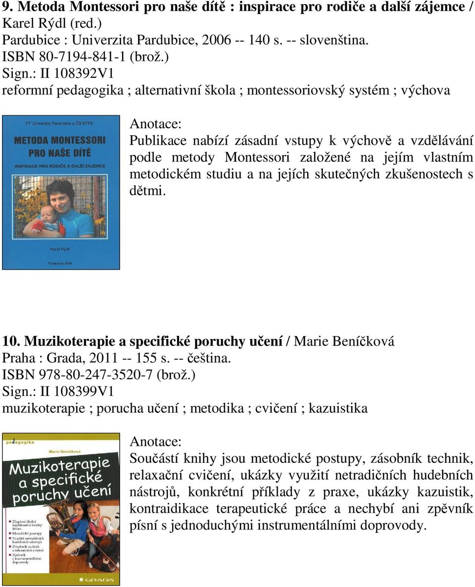 metodickém studiu a na jejích skutených zkušenostech s dtmi. 10. Muzikoterapie a specifické poruchy uení / Marie Beníková Praha : Grada, 2011 -- 155 s. -- eština. ISBN 978-80-247-3520-7 (brož.) Sign.