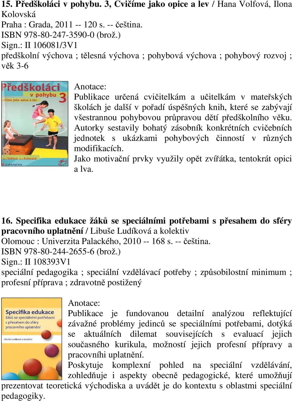 zabývají všestrannou pohybovou prpravou dtí pedškolního vku. Autorky sestavily bohatý zásobník konkrétních cviebních jednotek s ukázkami pohybových inností v rzných modifikacích.