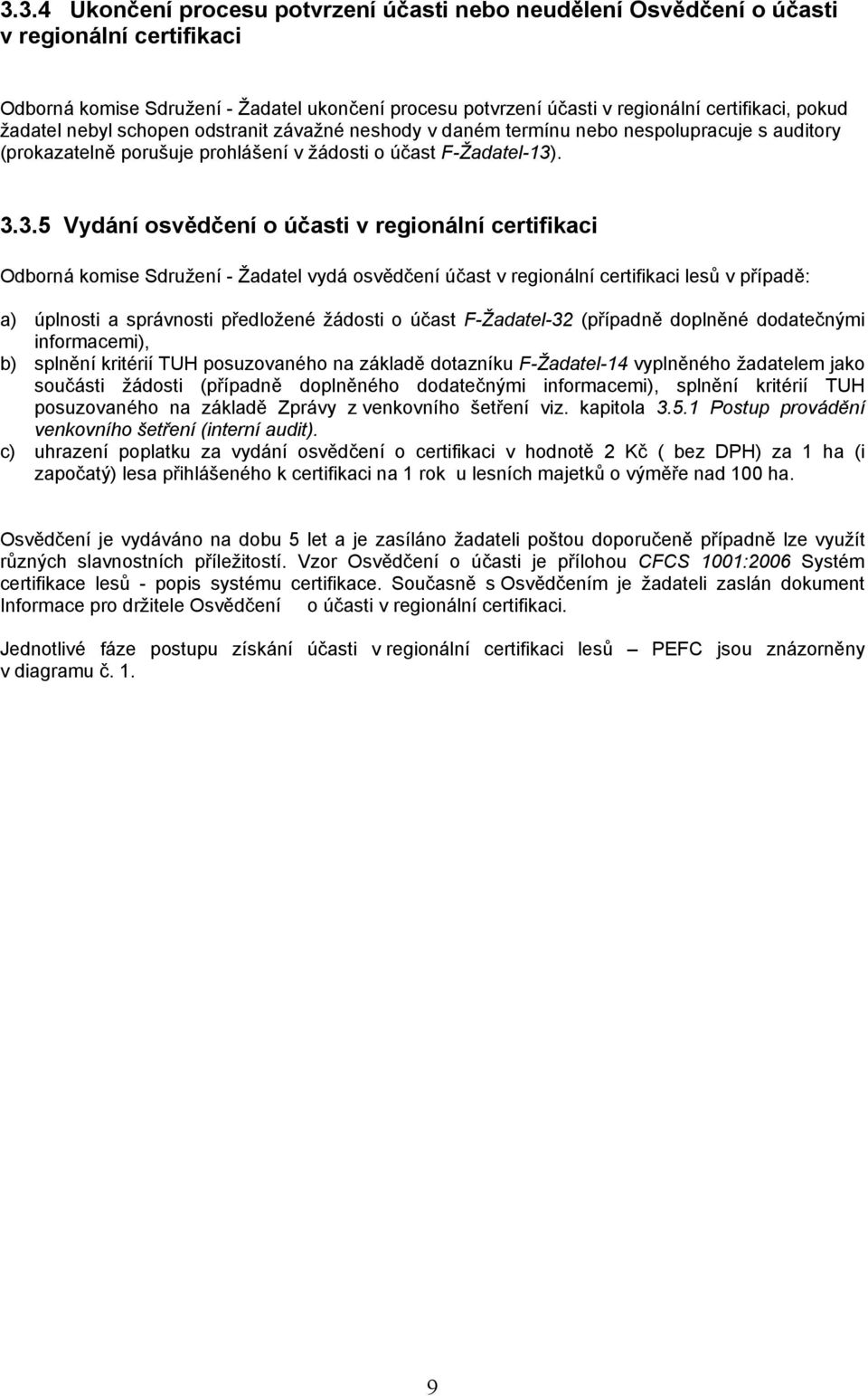 . 3.3.5 Vydání osvědčení o účasti v regionální certifikaci Odborná komise Sdružení - Žadatel vydá osvědčení účast v regionální certifikaci lesů v případě: a) úplnosti a správnosti předložené žádosti