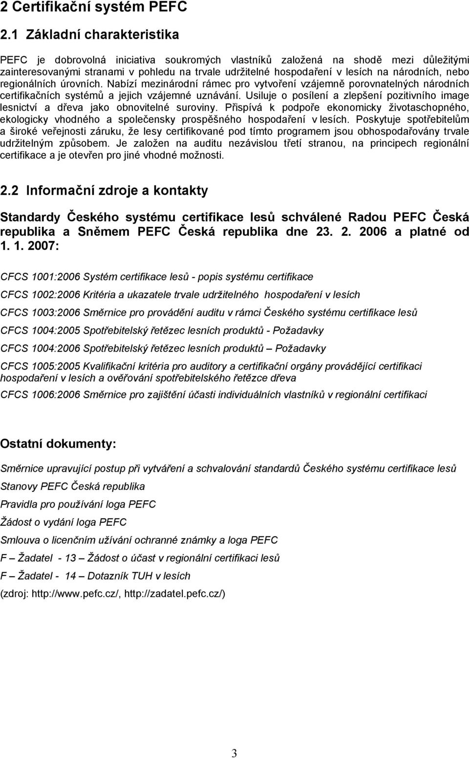 národních, nebo regionálních úrovních. Nabízí mezinárodní rámec pro vytvoření vzájemně porovnatelných národních certifikačních systémů a jejich vzájemné uznávání.