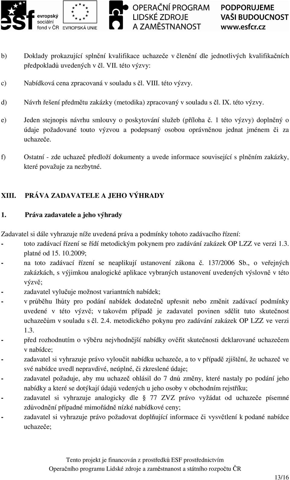 1 této výzvy) doplněný o údaje požadované touto výzvou a podepsaný osobou oprávněnou jednat jménem či za uchazeče.