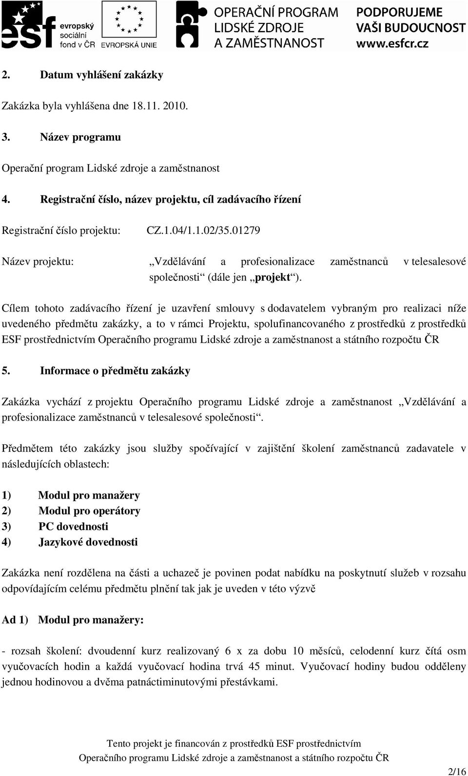 01279 Název projektu: Vzdělávání a profesionalizace zaměstnanců v telesalesové společnosti (dále jen projekt ).