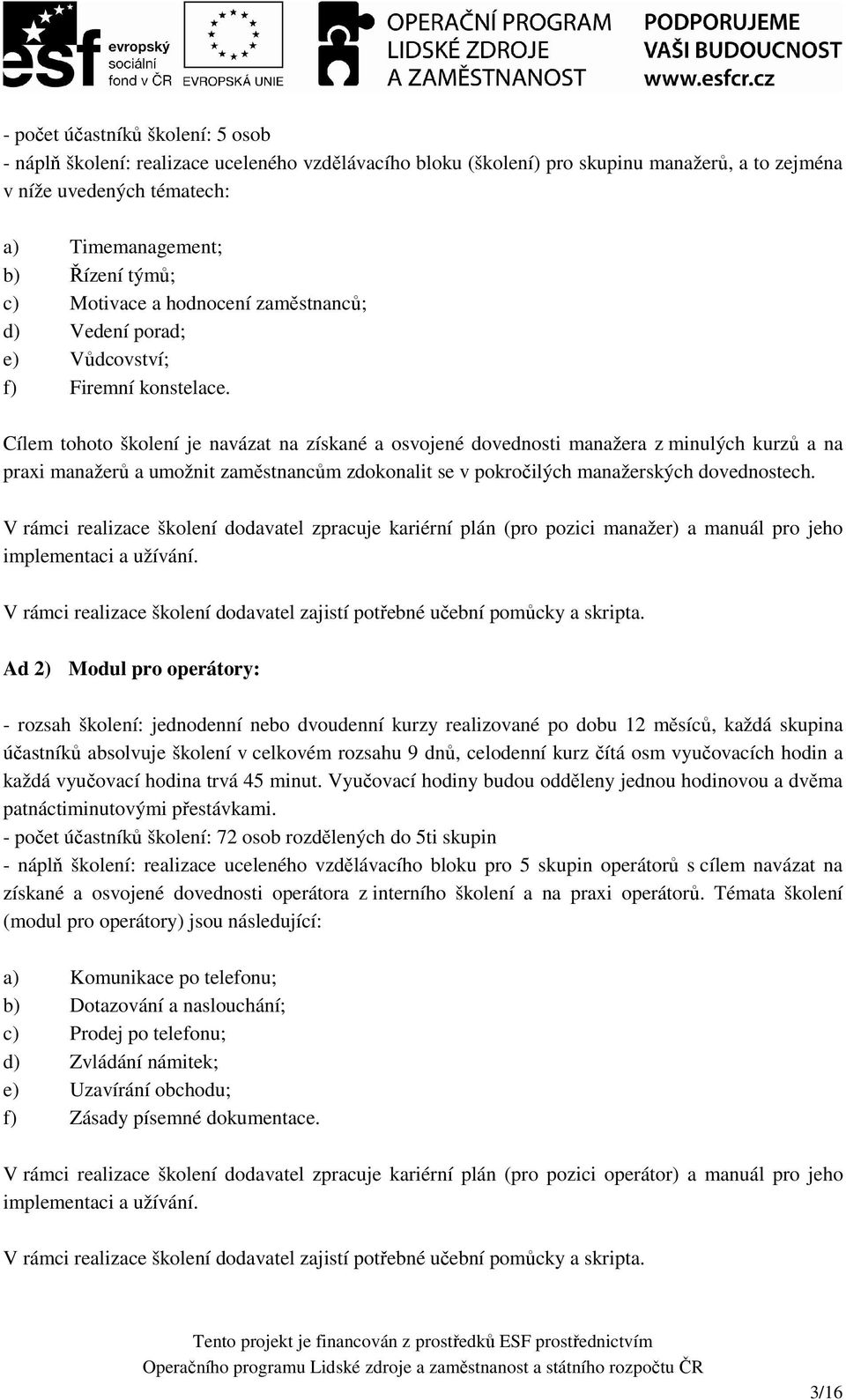 Cílem tohoto školení je navázat na získané a osvojené dovednosti manažera z minulých kurzů a na praxi manažerů a umožnit zaměstnancům zdokonalit se v pokročilých manažerských dovednostech.