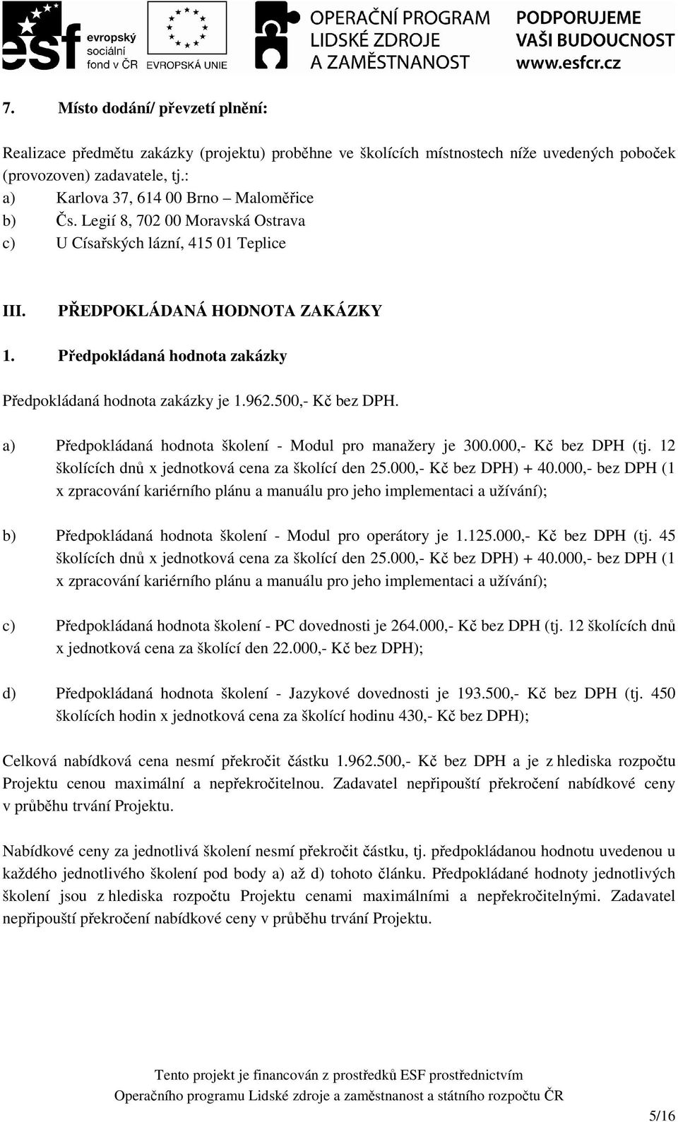 Předpokládaná hodnota zakázky Předpokládaná hodnota zakázky je 1.962.500,- Kč bez DPH. a) Předpokládaná hodnota školení - Modul pro manažery je 300.000,- Kč bez DPH (tj.