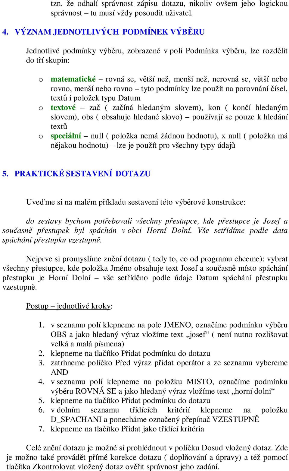 menší nebo rovno tyto podmínky lze použít na porovnání ísel, text i položek typu Datum o textové za ( zaíná hledaným slovem), kon ( koní hledaným slovem), obs ( obsahuje hledané slovo) používají se