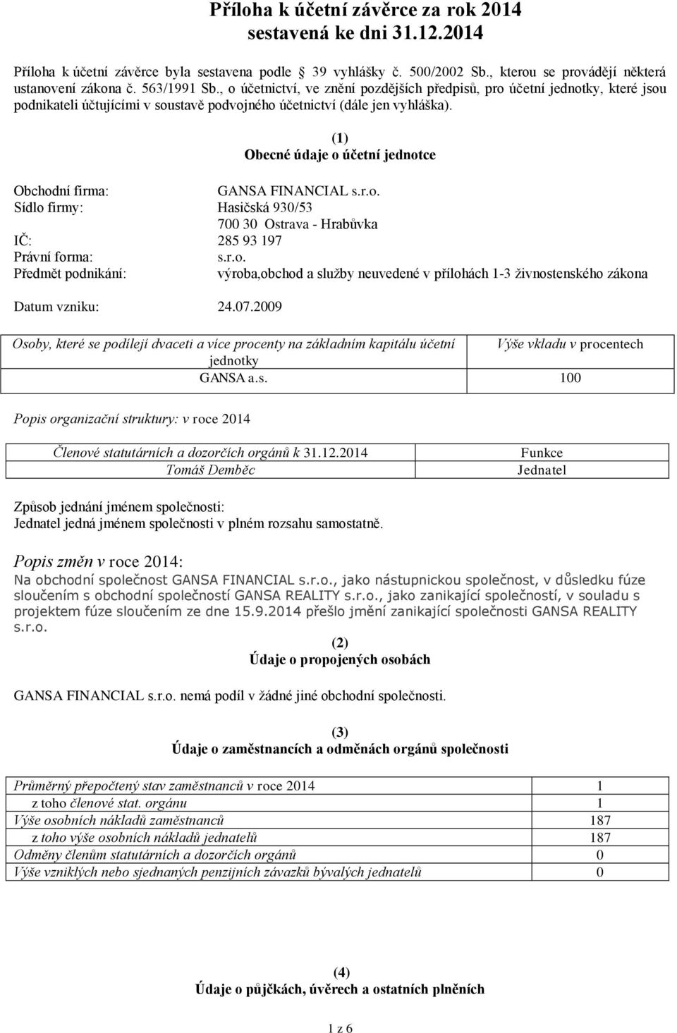 (1) Obecné údaje o účetní jednotce Obchodní firma: GANSA FINANCIAL Sídlo firmy: Hasičská 93/53 7 3 Ostrava - Hrabůvka IČ: 285 93 197 Právní forma: Předmět podnikání: výroba,obchod a služby neuvedené