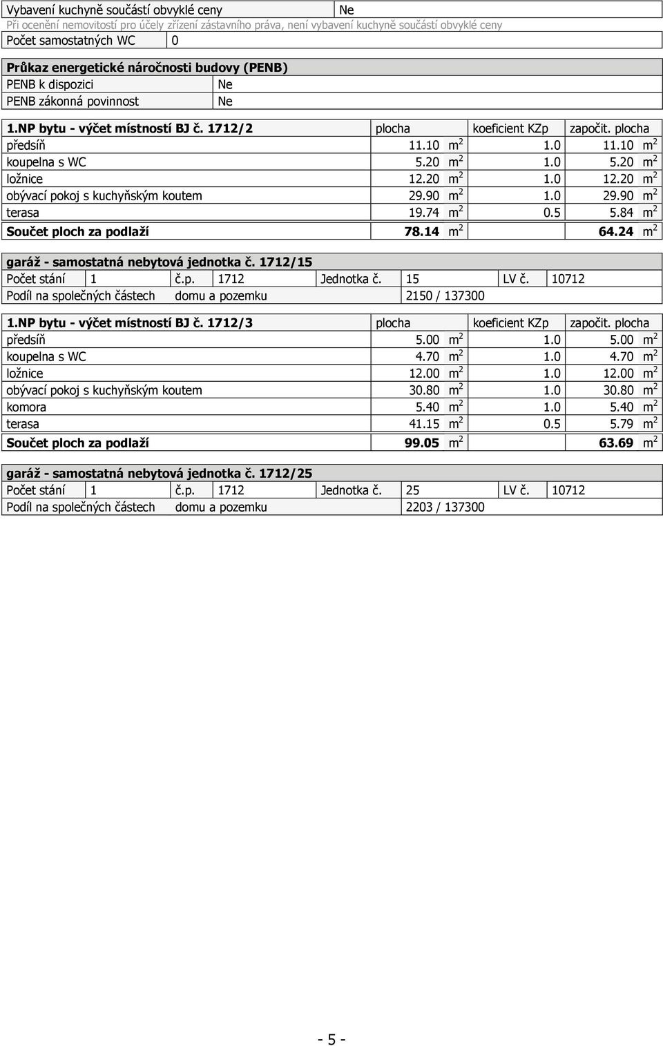 20 m 2 ložnice 12.20 m 2 1.0 12.20 m 2 obývací pokoj s kuchyňským koutem 29.90 m 2 1.0 29.90 m 2 terasa 19.74 m 2 0.5 5.84 m 2 Součet ploch za podlaží 78.14 m 2 64.