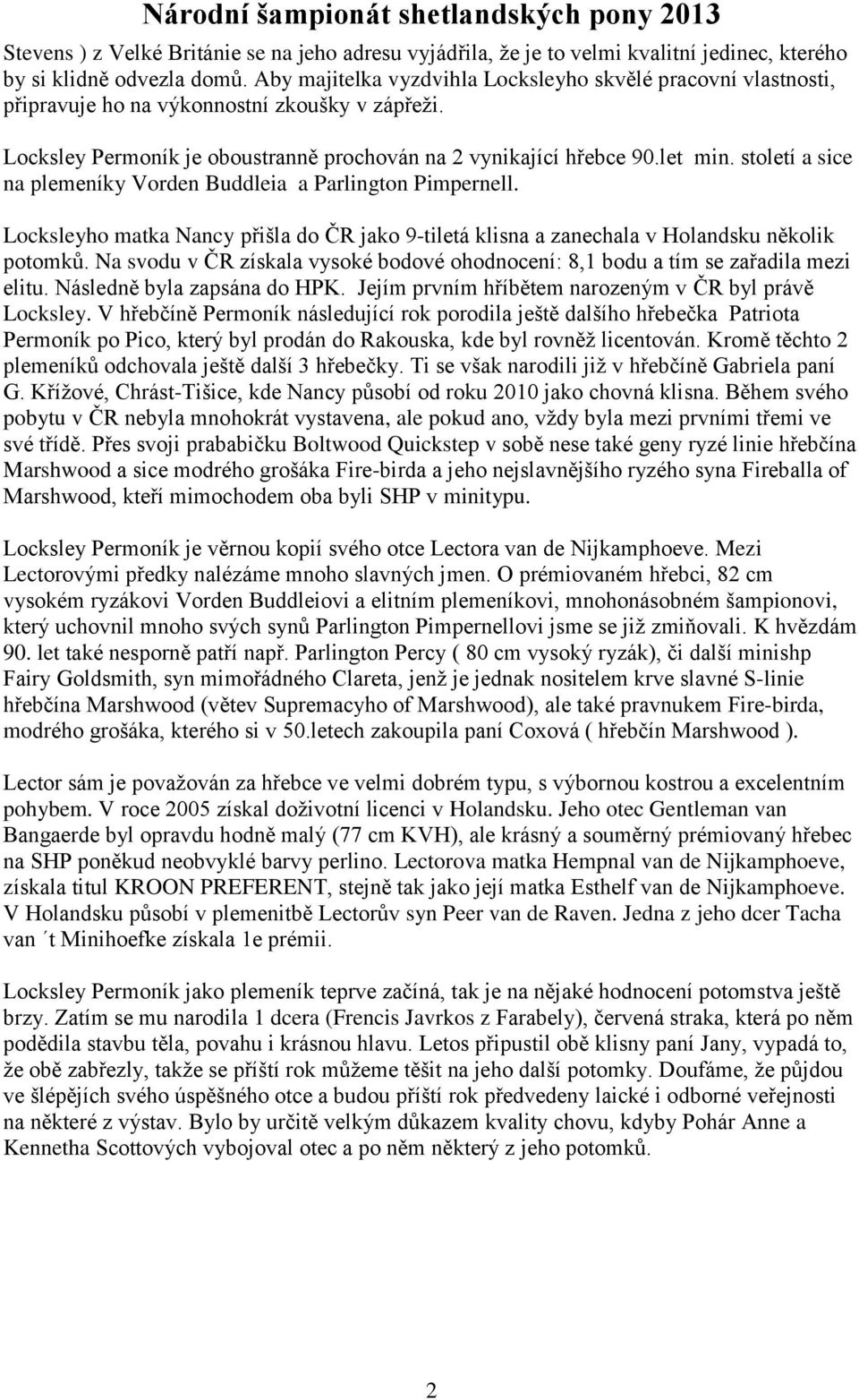 století a sice na plemeníky Vorden Buddleia a Parlington Pimpernell. Locksleyho matka Nancy přišla do ČR jako 9-tiletá klisna a zanechala v Holandsku několik potomků.