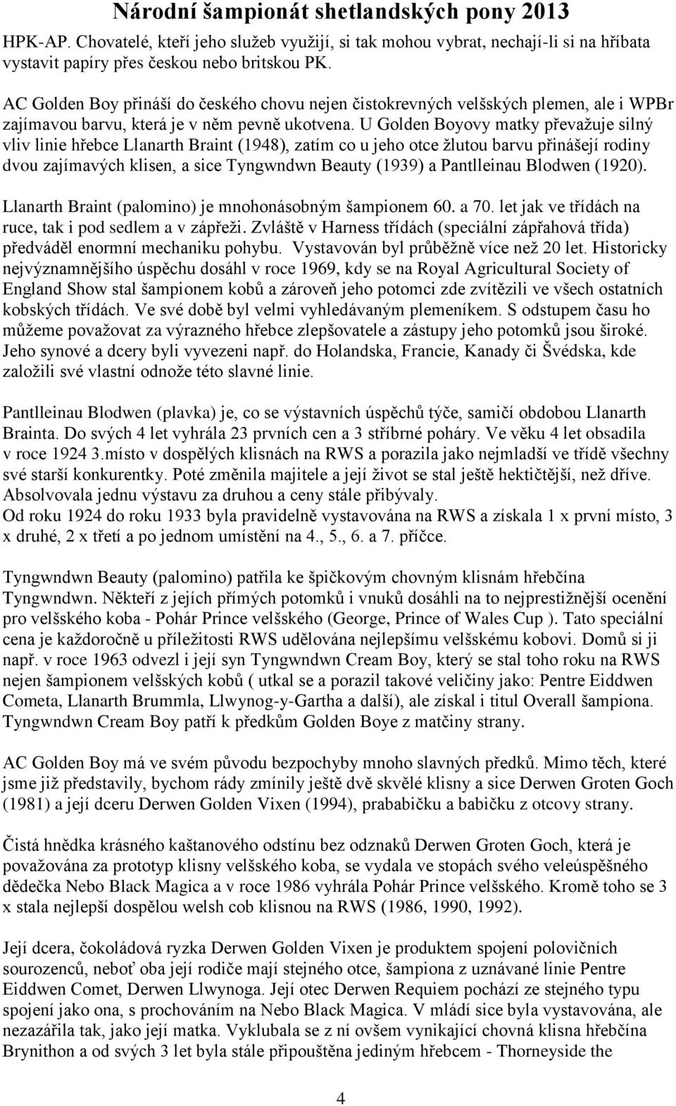 U Golden Boyovy matky převažuje silný vliv linie hřebce Llanarth Braint (1948), zatím co u jeho otce žlutou barvu přinášejí rodiny dvou zajímavých klisen, a sice Tyngwndwn Beauty (1939) a Pantlleinau