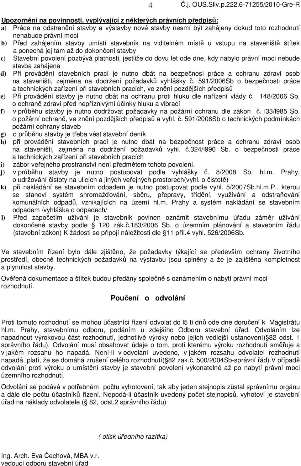 nabylo právní moci nebude stavba zahájena d) Při provádění stavebních prací je nutno dbát na bezpečnosi práce a ochranu zdraví osob na staveništi, zejména na dodržení požadavků vyhlášky č.