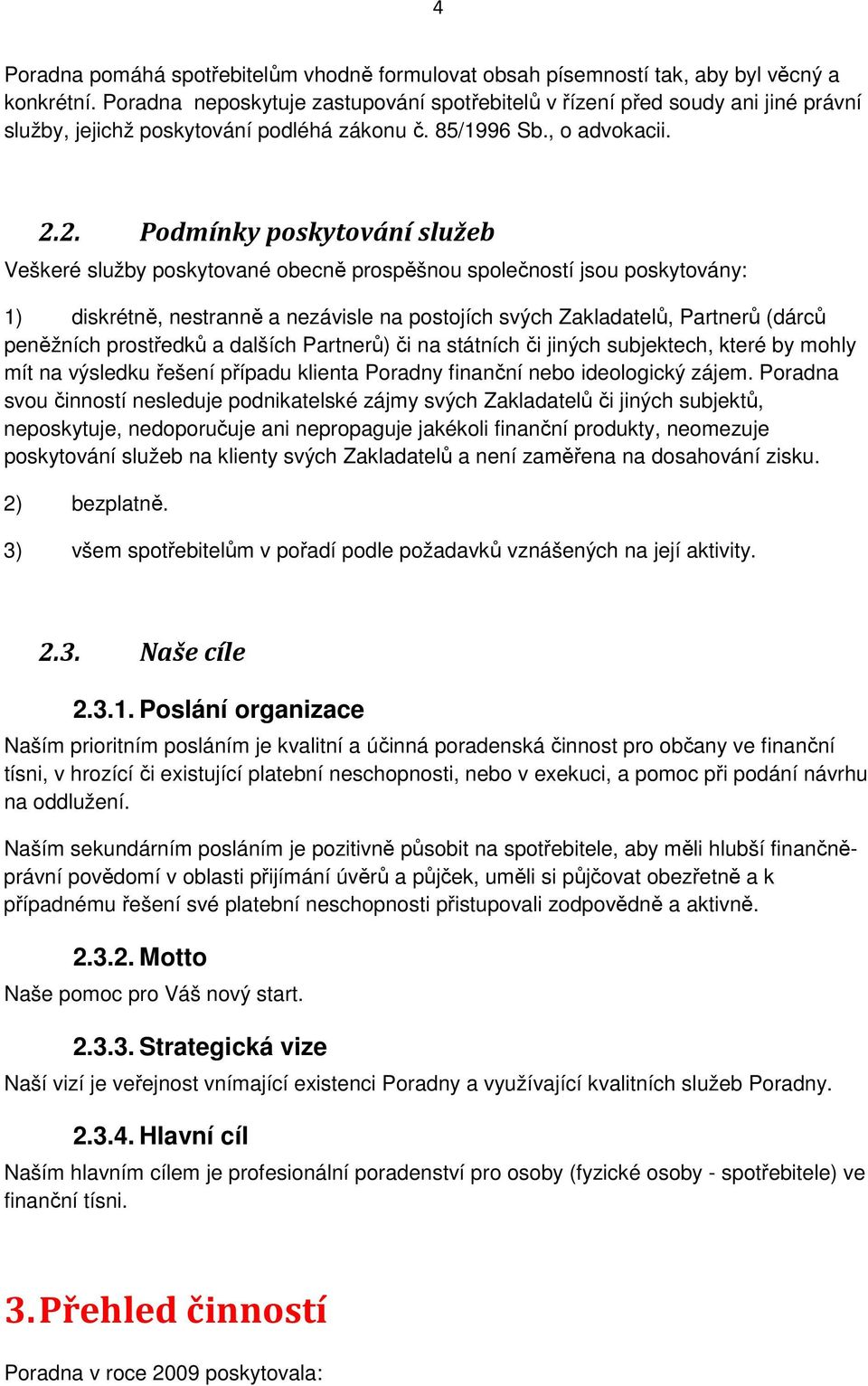 2. Podmínky poskytování služeb Veškeré služby poskytované obecně prospěšnou společností jsou poskytovány: 1) diskrétně, nestranně a nezávisle na postojích svých Zakladatelů, Partnerů (dárců peněžních