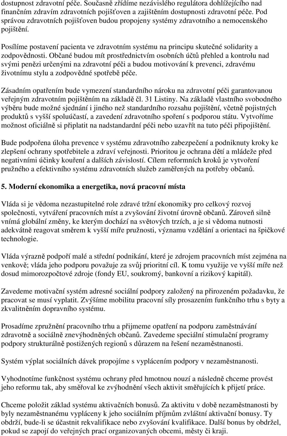 Občané budou mít prostřednictvím osobních účtů přehled a kontrolu nad svými penězi určenými na zdravotní péči a budou motivování k prevenci, zdravému životnímu stylu a zodpovědné spotřebě péče.