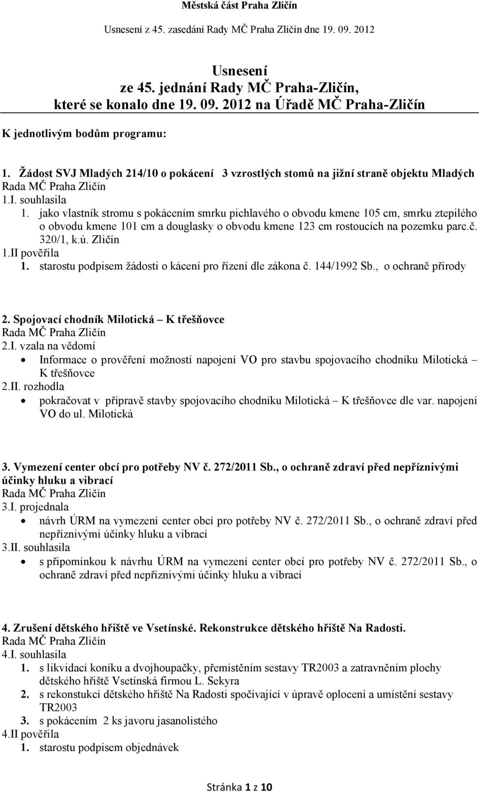 jako vlastník stromu s pokácením smrku pichlavého o obvodu kmene 105 cm, smrku ztepilého o obvodu kmene 101 cm a douglasky o obvodu kmene 123 cm rostoucích na pozemku parc.č. 320/1, k.ú. Zličín 1.