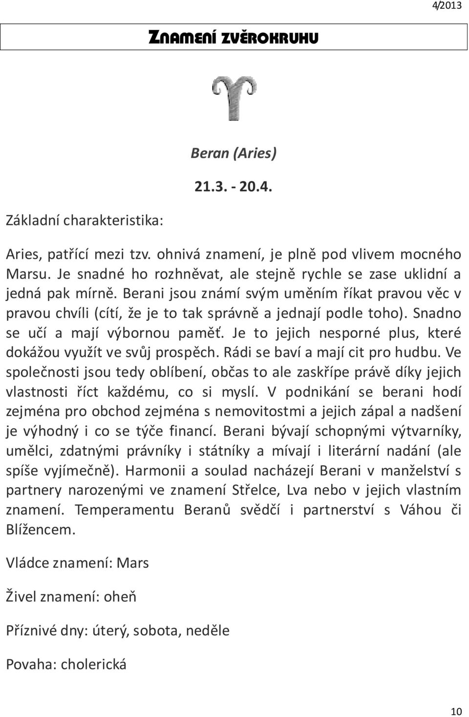 Snadno se učí a mají výbornou paměť. Je to jejich nesporné plus, které dokážou využít ve svůj prospěch. Rádi se baví a mají cit pro hudbu.