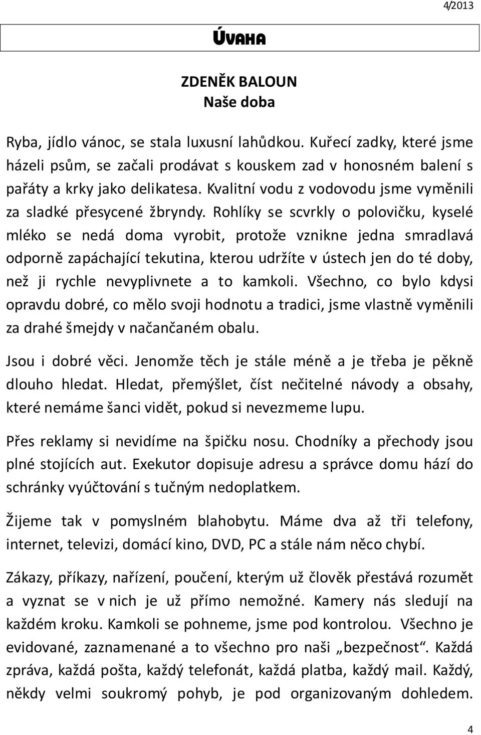 Rohlíky se scvrkly o polovičku, kyselé mléko se nedá doma vyrobit, protože vznikne jedna smradlavá odporně zapáchající tekutina, kterou udržíte v ústech jen do té doby, než ji rychle nevyplivnete a