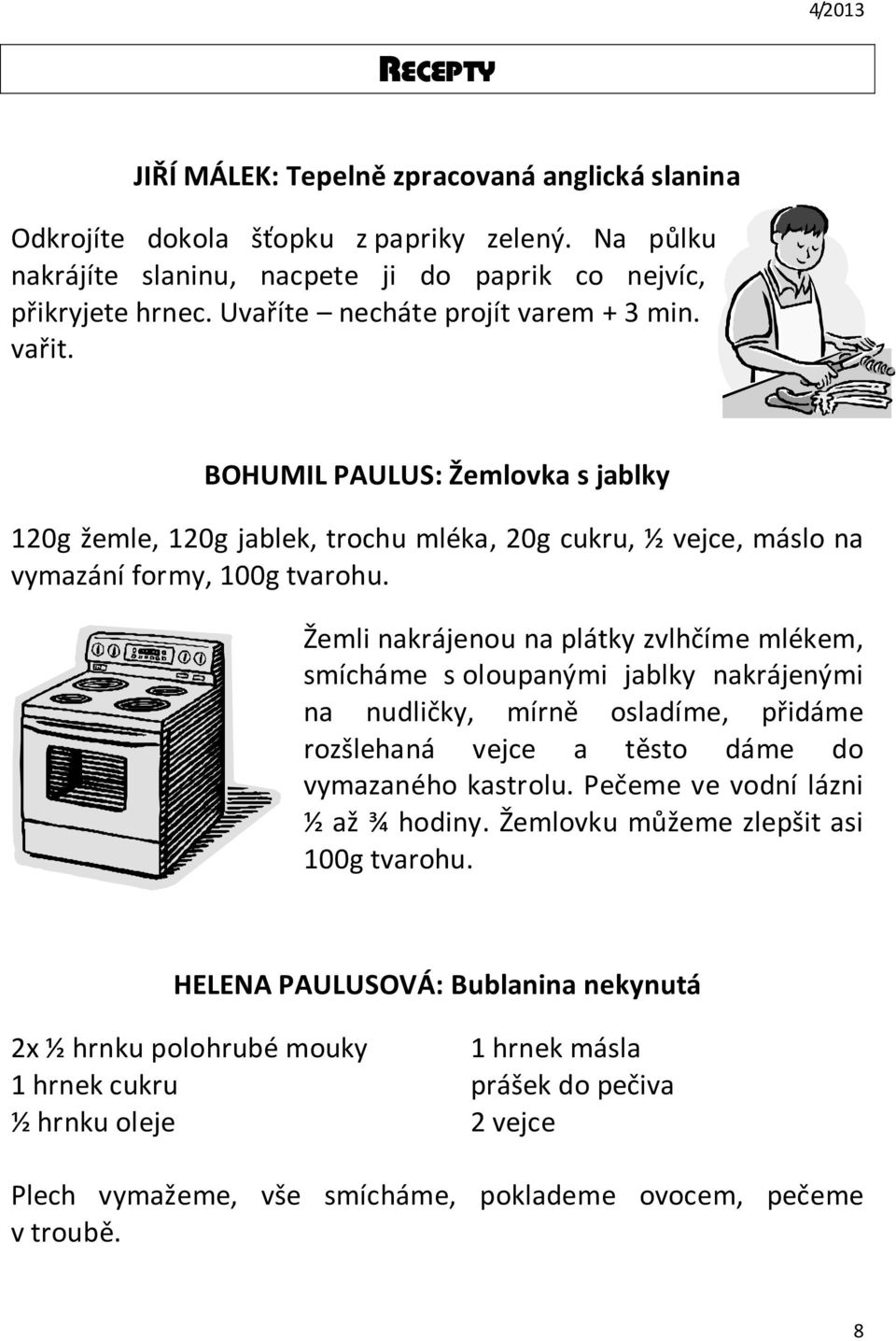 Žemli nakrájenou na plátky zvlhčíme mlékem, smícháme s oloupanými jablky nakrájenými na nudličky, mírně osladíme, přidáme rozšlehaná vejce a těsto dáme do vymazaného kastrolu.