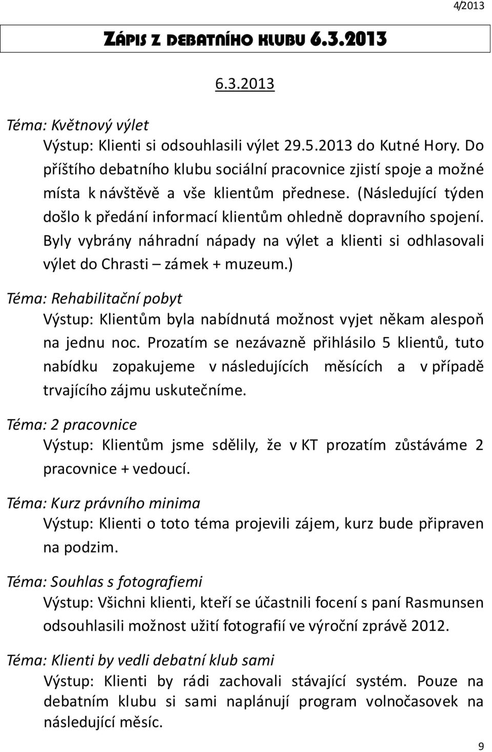 Byly vybrány náhradní nápady na výlet a klienti si odhlasovali výlet do Chrasti zámek + muzeum.) Téma: Rehabilitační pobyt Výstup: Klientům byla nabídnutá možnost vyjet někam alespoň na jednu noc.