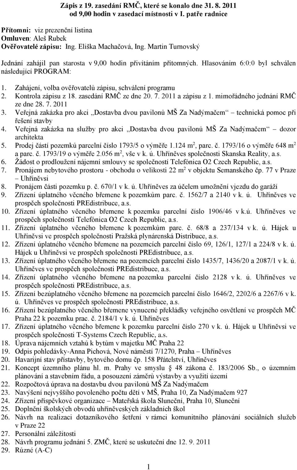 Zahájení, volba ověřovatelů zápisu, schválení programu 2. Kontrola zápisu z 18. zasedání RMČ ze dne 20. 7. 2011 a zápisu z 1. mimořádného jednání RMČ ze dne 28. 7. 2011 3.