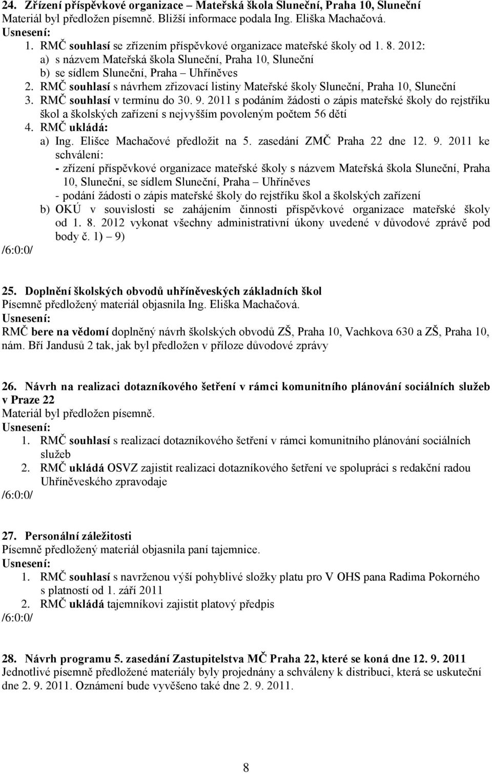 RMČ souhlasí v termínu do 30. 9. 2011 s podáním žádosti o zápis mateřské školy do rejstříku škol a školských zařízení s nejvyšším povoleným počtem 56 dětí 4. RMČ ukládá: a) Ing.