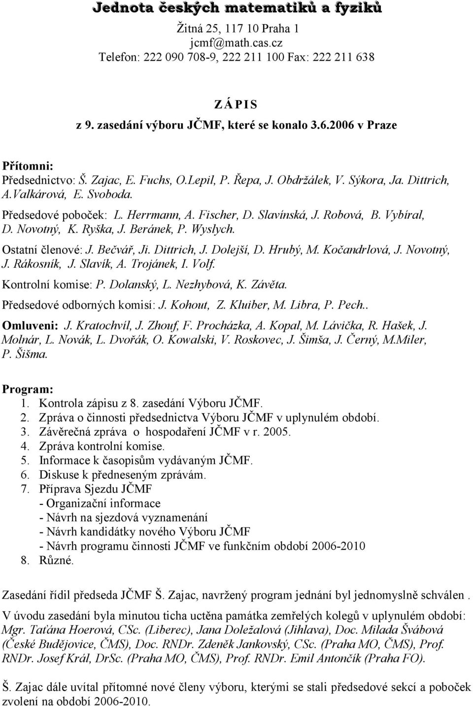 Ryška, J. Beránek, P. Wyslych. Ostatní členové: J. Bečvář, Ji. Dittrich, J. Dolejší, D. Hrubý, M. Kočandrlová, J. Novotný, J. Rákosník, J. Slavík, A. Trojánek, I. Volf. Kontrolní komise: P.