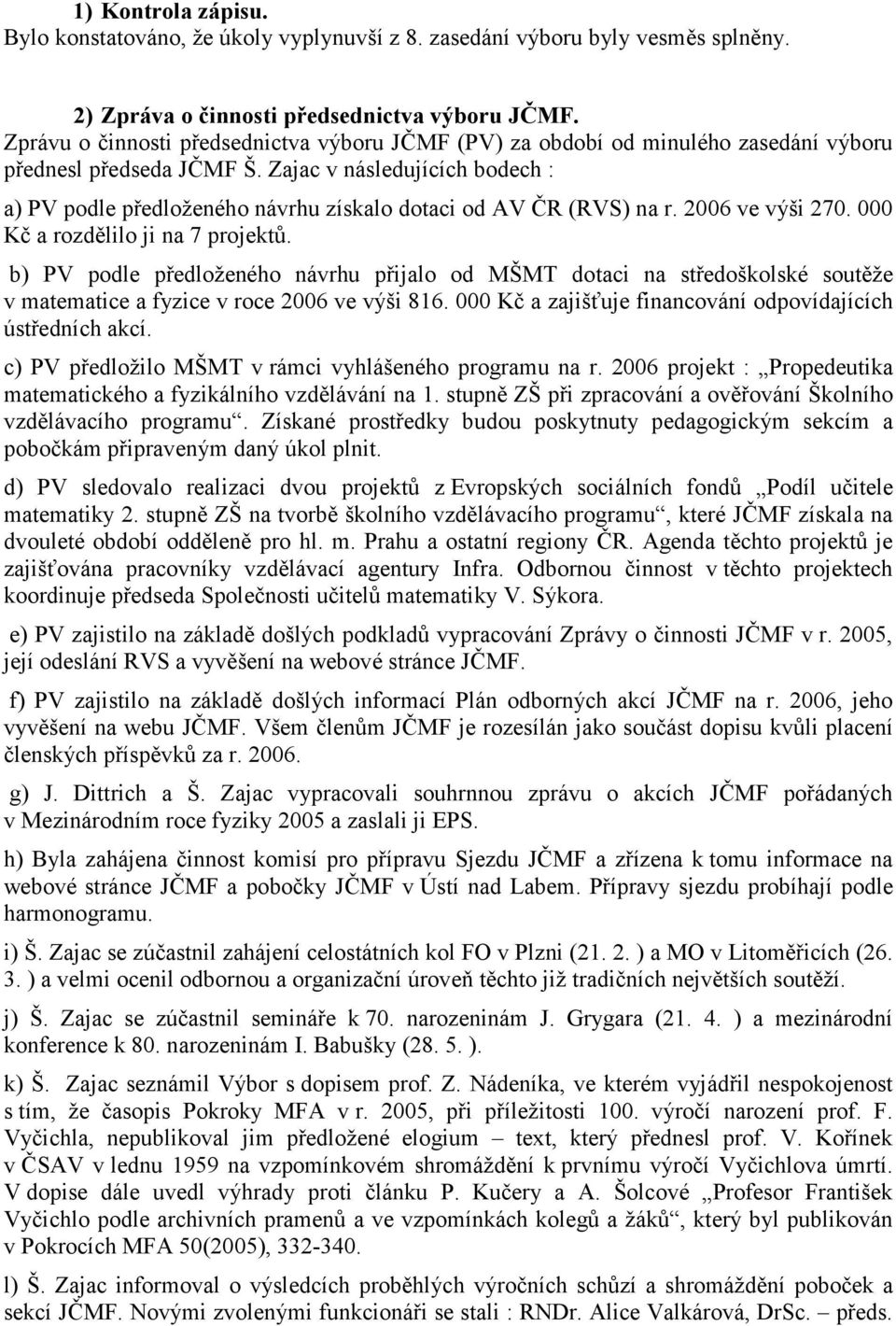 Zajac v následujících bodech : a) PV podle předloženého návrhu získalo dotaci od AV ČR (RVS) na r. 2006 ve výši 270. 000 Kč a rozdělilo ji na 7 projektů.