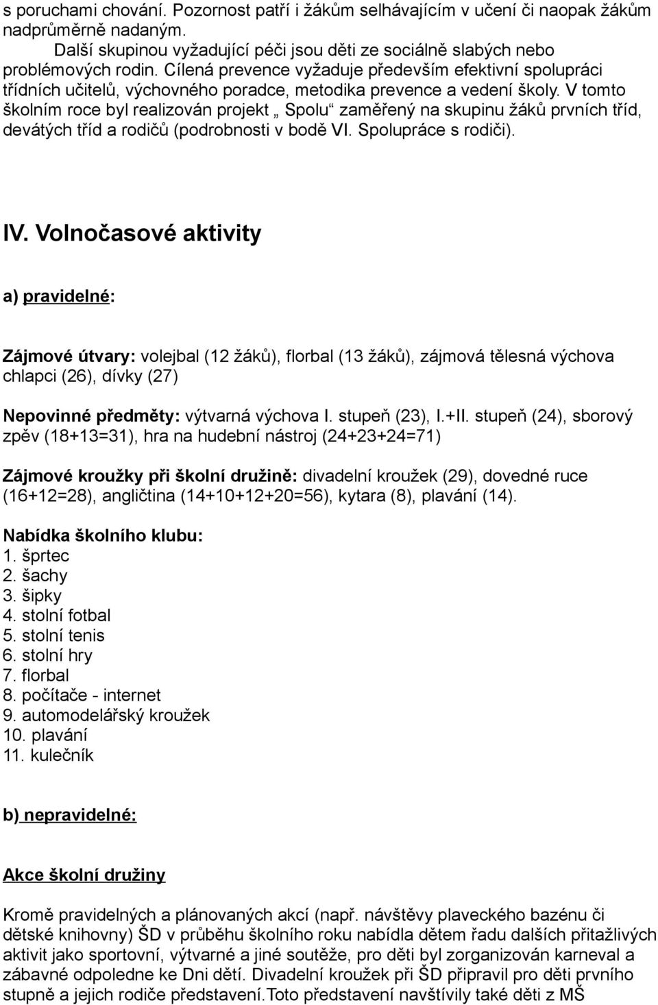 V tomto školním roce byl realizován projekt Spolu zaměřený na skupinu žáků prvních tříd, devátých tříd a rodičů (podrobnosti v bodě VI. Spolupráce s rodiči). IV.