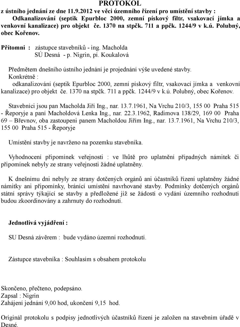 1244/9 v k.ú. Polubný, obec Kořenov. Přítomni : zástupce stavebníků - ing. Macholda SÚ Desná - p. Nigrin, pí. Koukalová Předmětem dnešního ústního jednání je projednání výše uvedené stavby.