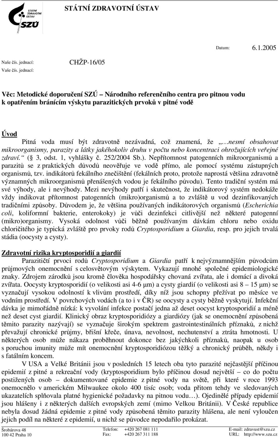 což znamená, že nesmí obsahovat mikroorganismy, parazity a látky jakéhokoliv druhu v potu nebo koncentraci ohrožujících veejné zdraví. ( 3, odst. 1, vyhlášky. 252/2004 Sb.).